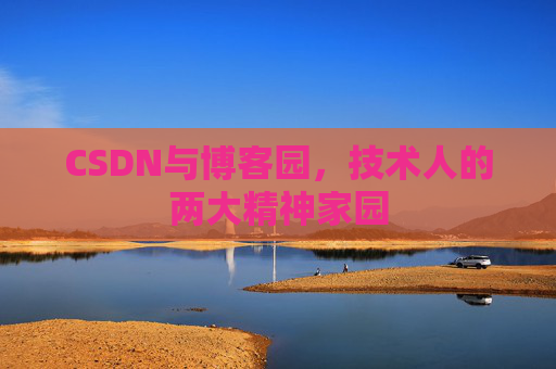 CSDN与博客园，技术人的两大精神家园