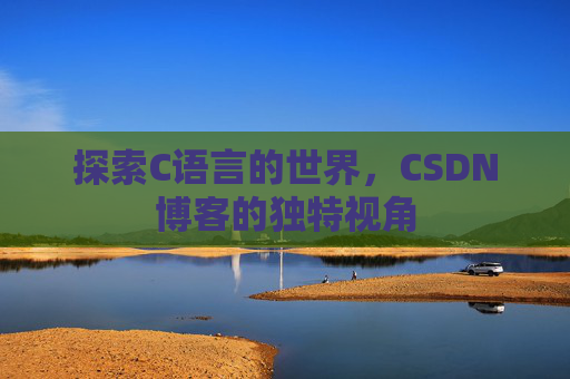 探索C语言的世界，CSDN博客的独特视角